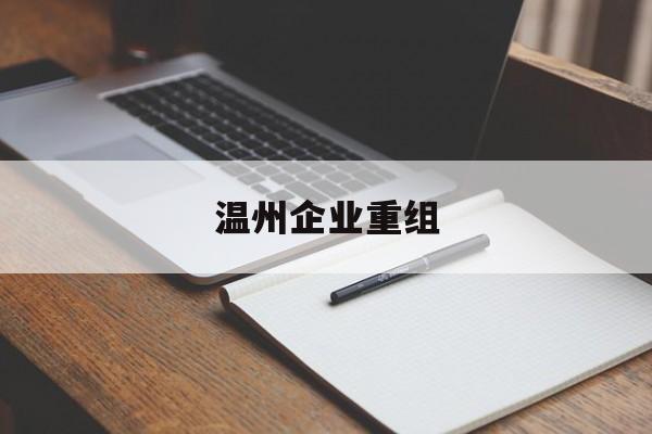 自贡市温州企业重组(温州市国有企业重组改革)