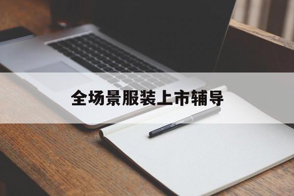 自贡市全场景服装上市辅导(服装怎么样打造场景化)