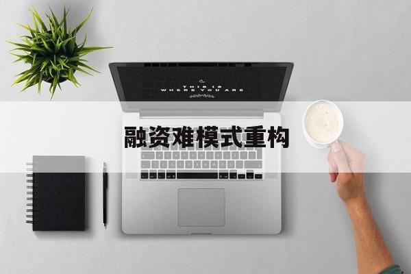 自贡市融资难模式重构(融资难的主要表现)