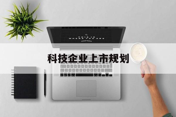 自贡市科技企业上市规划(大型科技企业 上市)