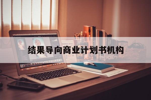 自贡市结果导向商业计划书机构(从商业计划书到上市后管理)